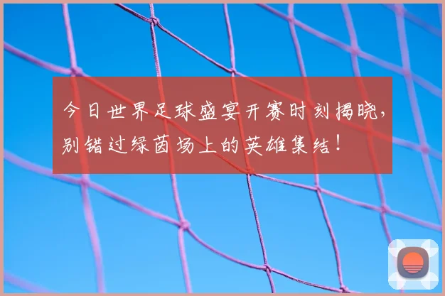今日世界足球盛宴开赛时刻揭晓，别错过绿茵场上的英雄集结！