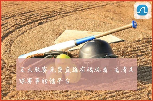 五大联赛免费直播在线观看_高清足球赛事转播平台