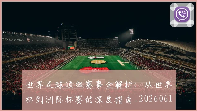 世界足球顶级赛事全解析:从世界杯到洲际杯赛的深度指南_20260610190245