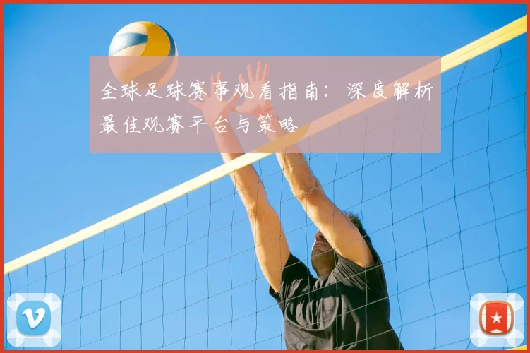 全球足球赛事观看指南：深度解析最佳观赛平台与策略