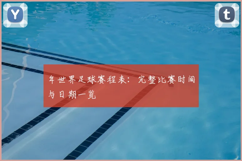 年世界足球赛程表：完整比赛时间与日期一览