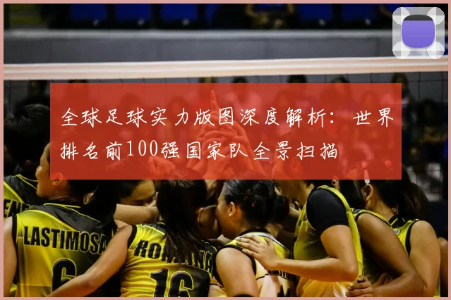 全球足球实力版图深度解析:世界排名前100强国家队全景扫描