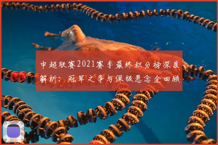 中超联赛2021赛季最终积分榜深度解析:冠军之争与保级悬念全回顾