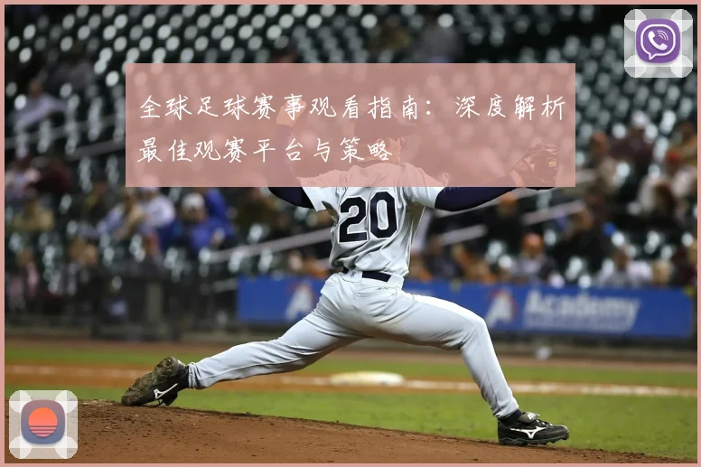 全球足球赛事观看指南:深度解析最佳观赛平台与策略