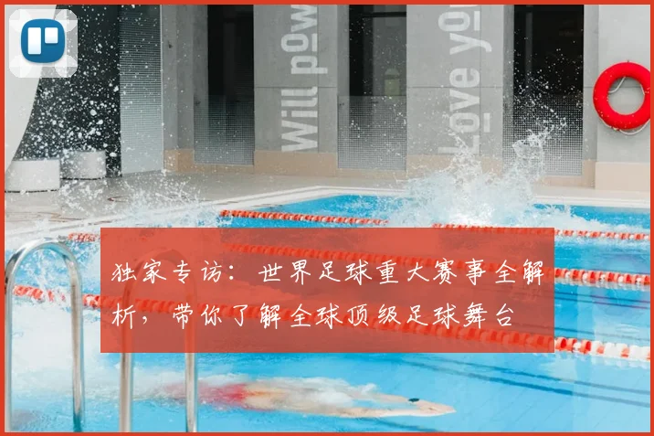 独家专访：世界足球重大赛事全解析，带你了解全球顶级足球舞台