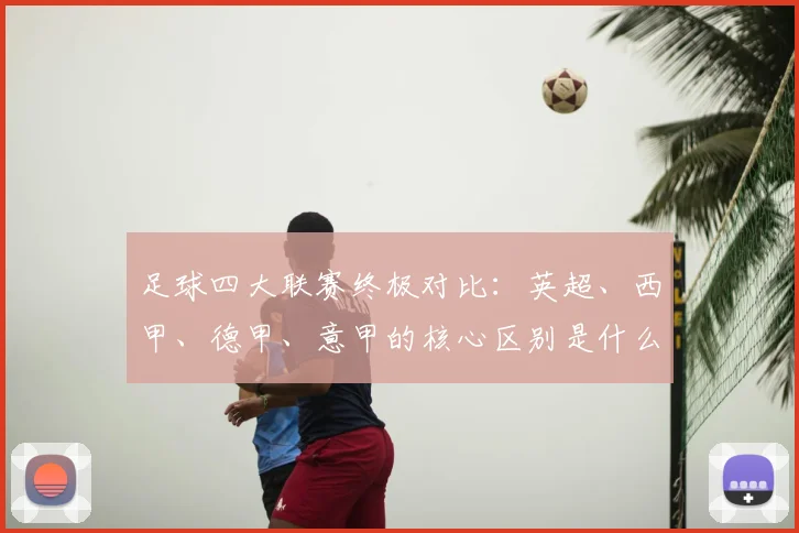 足球四大联赛终极对比:英超、西甲、德甲、意甲的核心区别是什么?