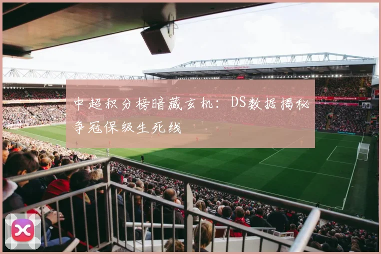 中超积分榜暗藏玄机:DS数据揭秘争冠保级生死线