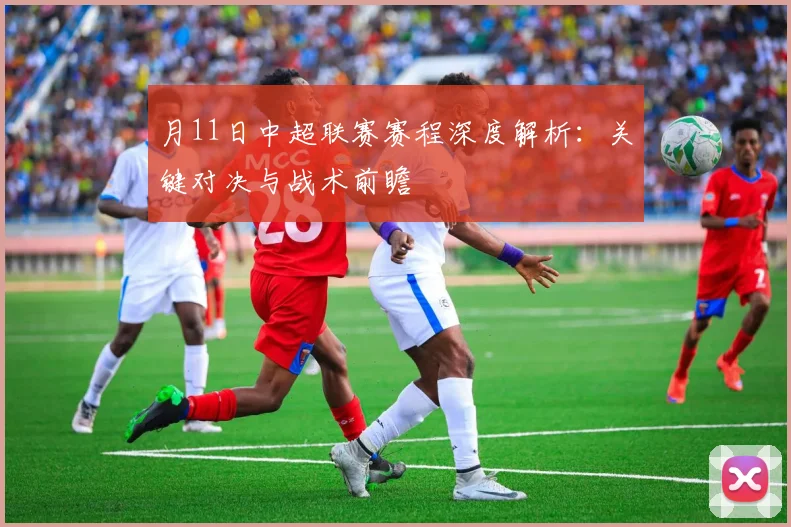 月11日中超联赛赛程深度解析：关键对决与战术前瞻