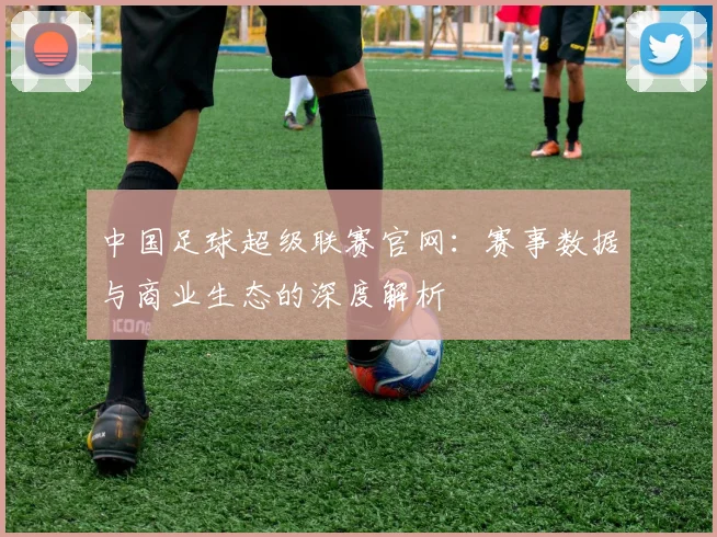 中国足球超级联赛官网：赛事数据与商业生态的深度解析