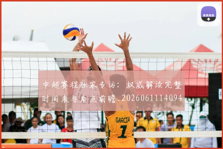 中超赛程独家专访:权威解读完整时间表与看点前瞻_20260611140940