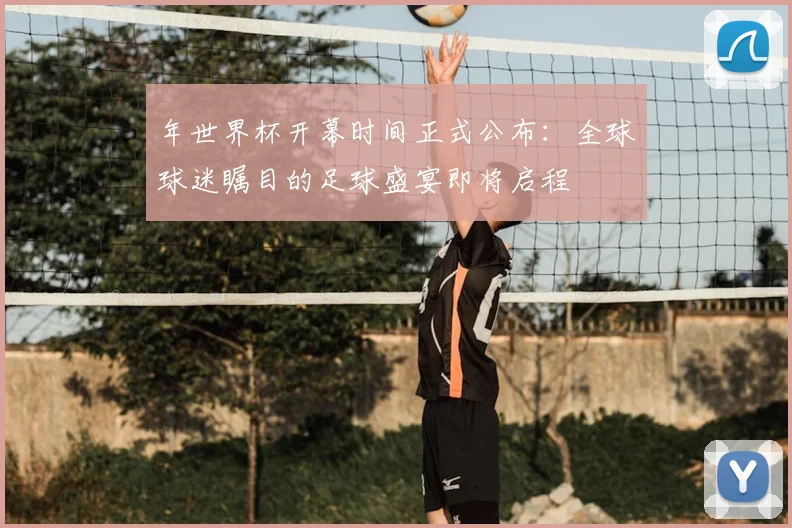 年世界杯开幕时间正式公布：全球球迷瞩目的足球盛宴即将启程