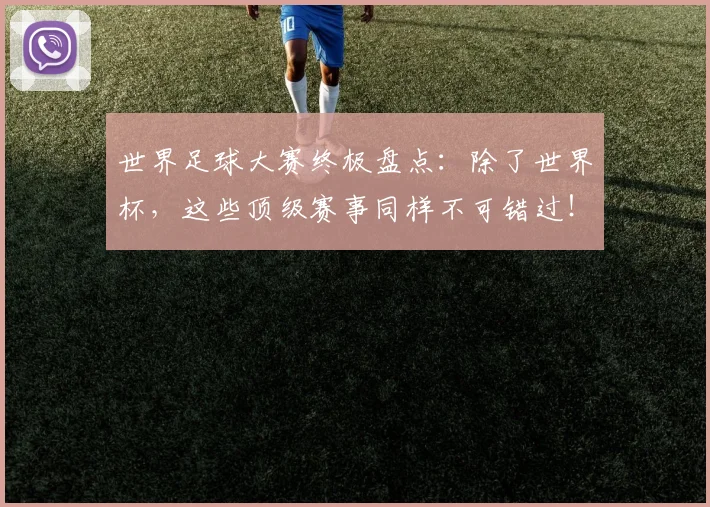 世界足球大赛终极盘点:除了世界杯,这些顶级赛事同样不可错过!