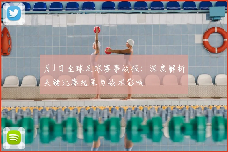 月1日全球足球赛事战报：深度解析关键比赛结果与战术影响