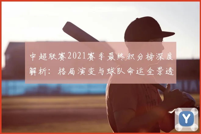 中超联赛2021赛季最终积分榜深度解析:格局演变与球队命运全景透视
