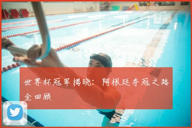 世界杯冠军揭晓：阿根廷夺冠之路全回顾
