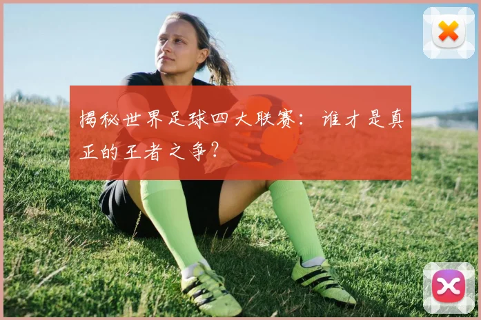 揭秘世界足球四大联赛:谁才是真正的王者之争?