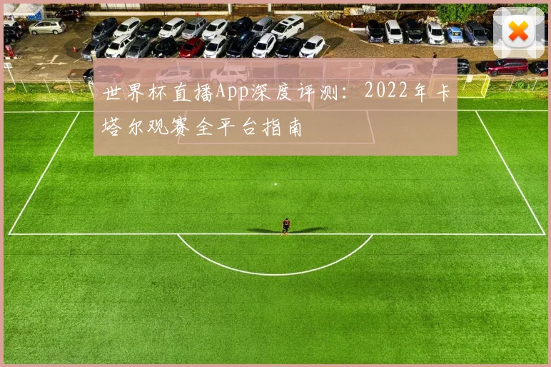 世界杯直播App深度评测:2022年卡塔尔观赛全平台指南