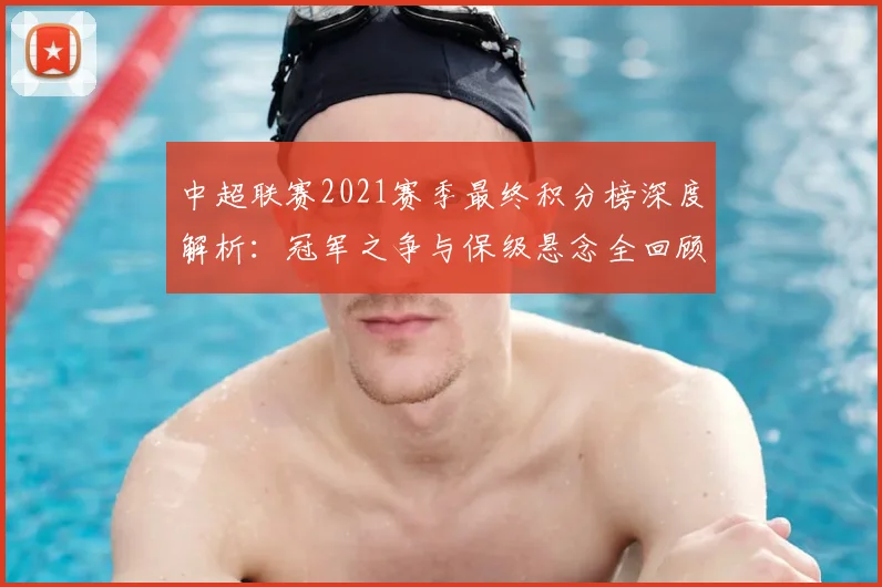 中超联赛2021赛季最终积分榜深度解析：冠军之争与保级悬念全回顾